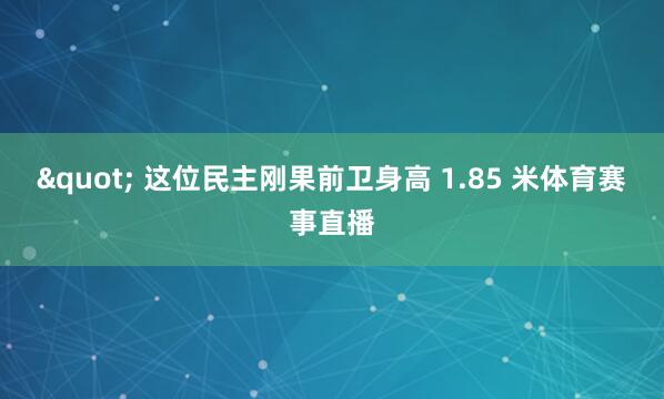 " 这位民主刚果前卫身高 1.85 米体育赛事直播