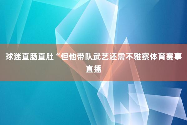 球迷直肠直肚“但他带队武艺还需不雅察体育赛事直播