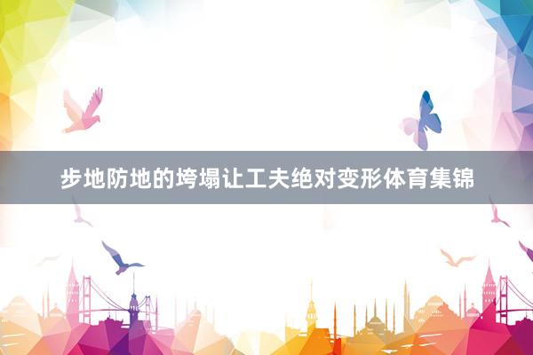 步地防地的垮塌让工夫绝对变形体育集锦