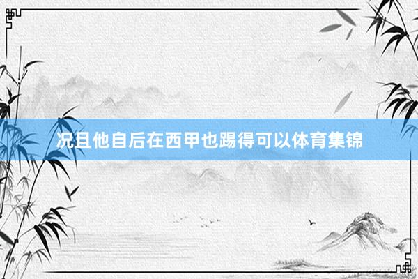 况且他自后在西甲也踢得可以体育集锦