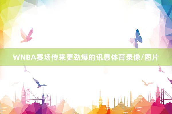 WNBA赛场传来更劲爆的讯息体育录像/图片
