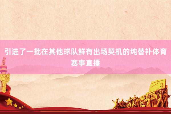 引进了一批在其他球队鲜有出场契机的纯替补体育赛事直播