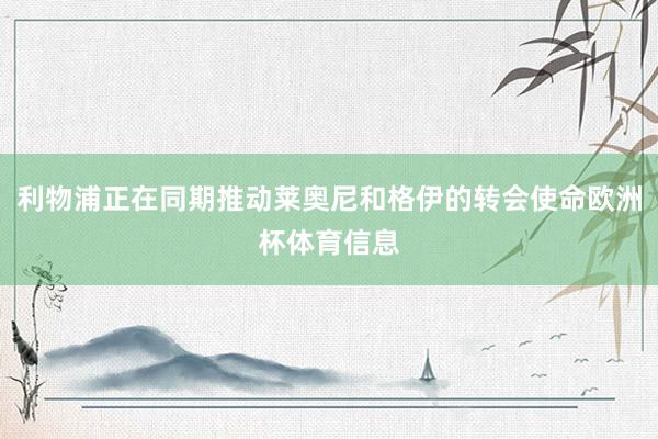 利物浦正在同期推动莱奥尼和格伊的转会使命欧洲杯体育信息