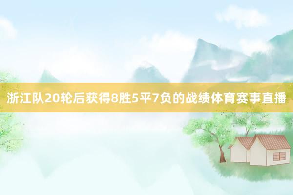 浙江队20轮后获得8胜5平7负的战绩体育赛事直播