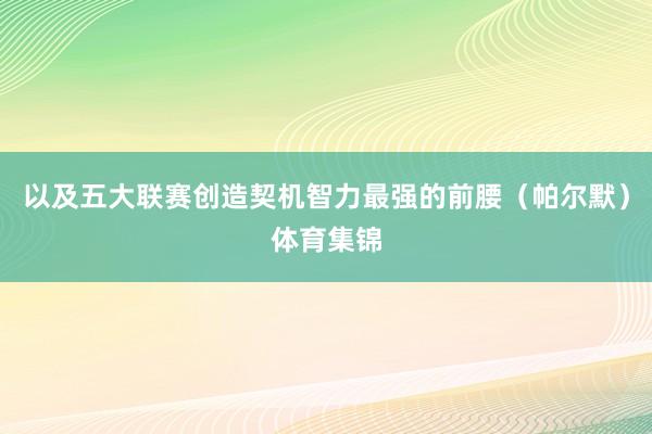 以及五大联赛创造契机智力最强的前腰（帕尔默）体育集锦