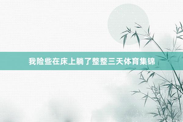 我险些在床上躺了整整三天体育集锦