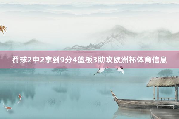 罚球2中2拿到9分4篮板3助攻欧洲杯体育信息