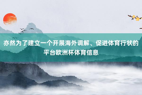 亦然为了建立一个开展海外调解、促进体育行状的平台欧洲杯体育信息