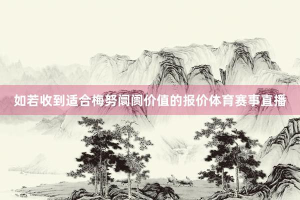 如若收到适合梅努阛阓价值的报价体育赛事直播