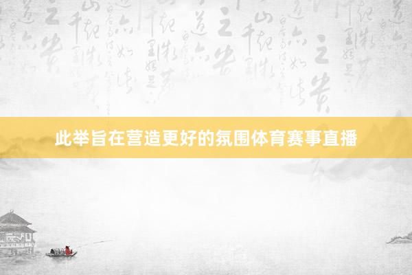 此举旨在营造更好的氛围体育赛事直播