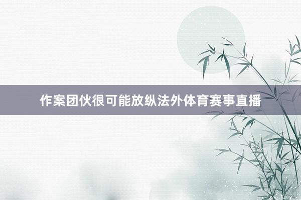 作案团伙很可能放纵法外体育赛事直播