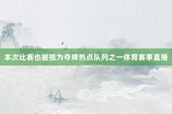 本次比赛也被视为夺牌热点队列之一体育赛事直播