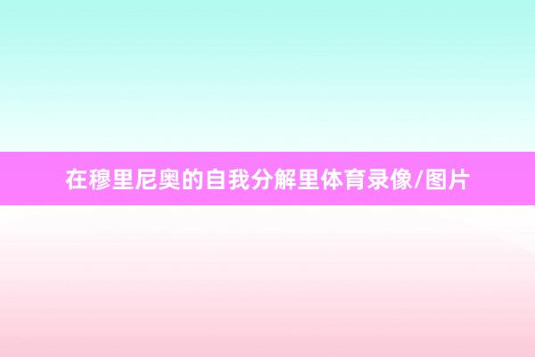 在穆里尼奥的自我分解里体育录像/图片