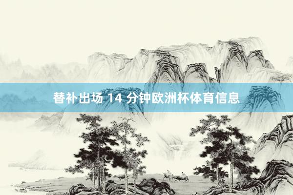 替补出场 14 分钟欧洲杯体育信息