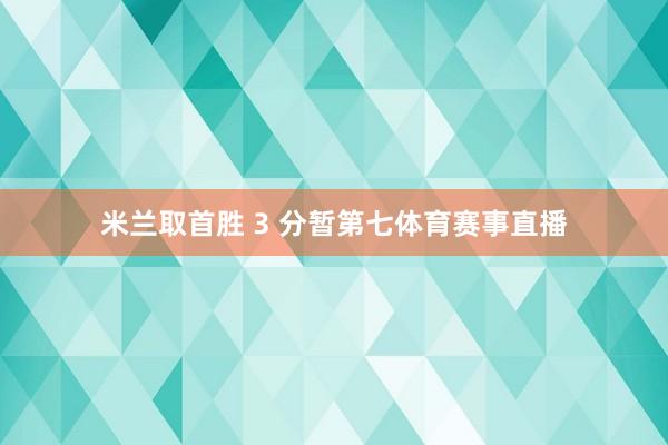 米兰取首胜 3 分暂第七体育赛事直播