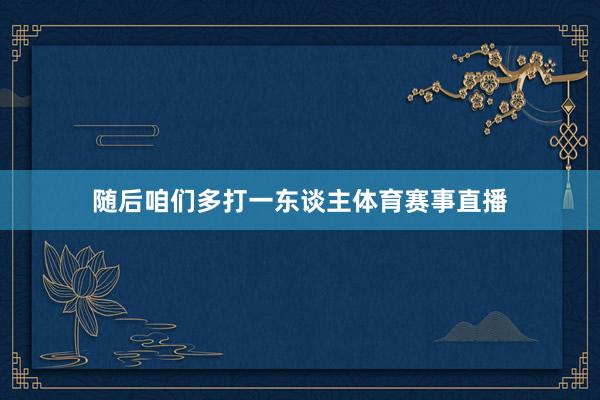 随后咱们多打一东谈主体育赛事直播