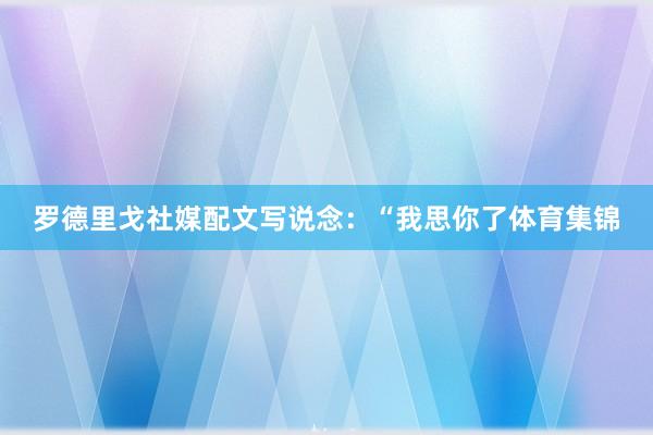 罗德里戈社媒配文写说念：“我思你了体育集锦
