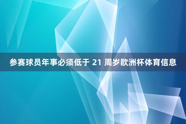 参赛球员年事必须低于 21 周岁欧洲杯体育信息
