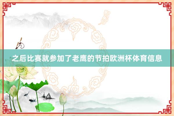 之后比赛就参加了老鹰的节拍欧洲杯体育信息