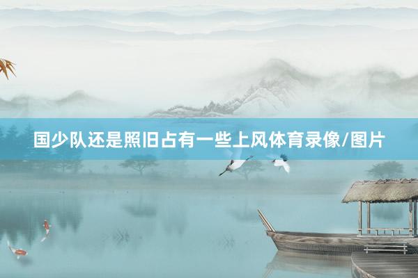 国少队还是照旧占有一些上风体育录像/图片