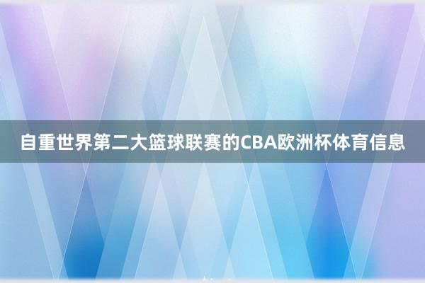 自重世界第二大篮球联赛的CBA欧洲杯体育信息