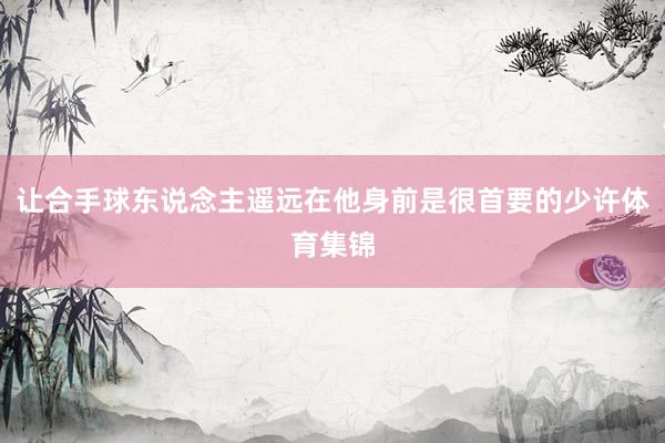 让合手球东说念主遥远在他身前是很首要的少许体育集锦