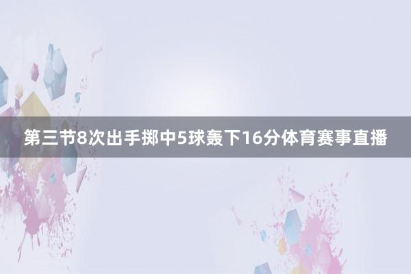 第三节8次出手掷中5球轰下16分体育赛事直播