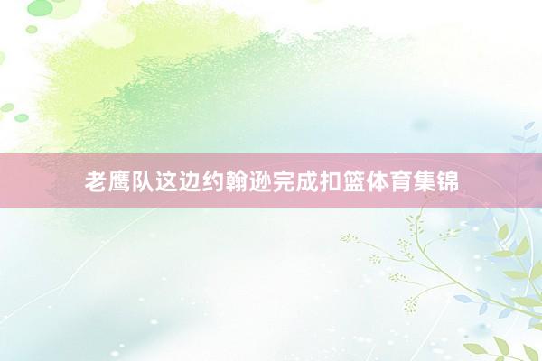 老鹰队这边约翰逊完成扣篮体育集锦