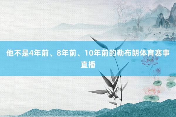 他不是4年前、8年前、10年前的勒布朗体育赛事直播
