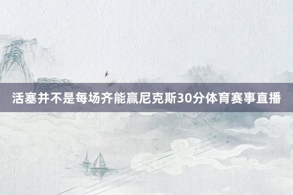 活塞并不是每场齐能赢尼克斯30分体育赛事直播