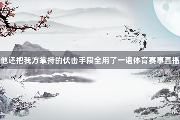 他还把我方掌持的伏击手段全用了一遍体育赛事直播