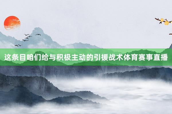 这条目咱们给与积极主动的引援战术体育赛事直播