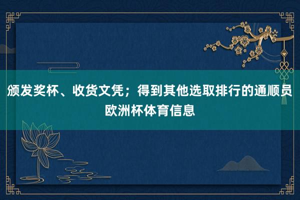 颁发奖杯、收货文凭；得到其他选取排行的通顺员欧洲杯体育信息