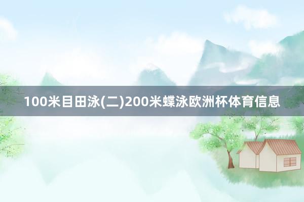 100米目田泳(二)200米蝶泳欧洲杯体育信息