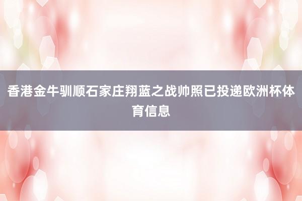 香港金牛驯顺石家庄翔蓝之战帅照已投递欧洲杯体育信息
