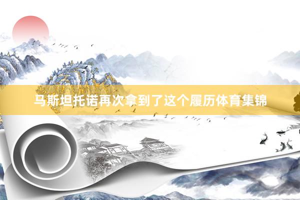 马斯坦托诺再次拿到了这个履历体育集锦