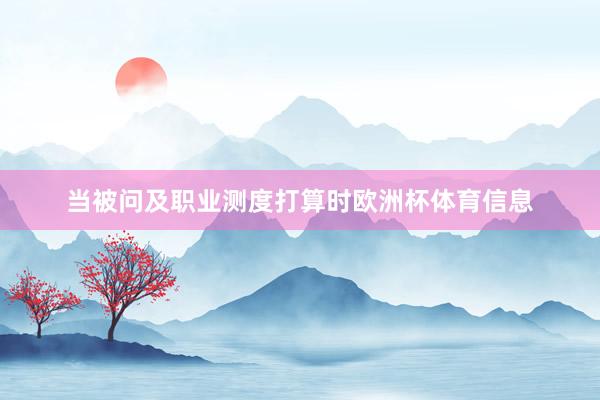 当被问及职业测度打算时欧洲杯体育信息