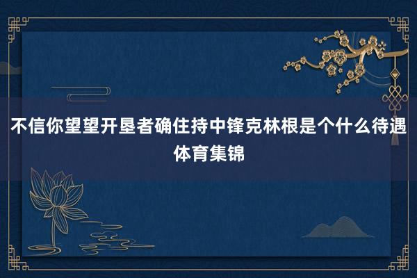 不信你望望开垦者确住持中锋克林根是个什么待遇体育集锦