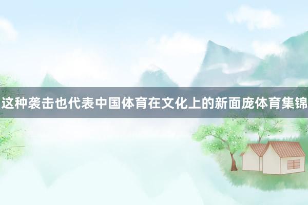 这种袭击也代表中国体育在文化上的新面庞体育集锦