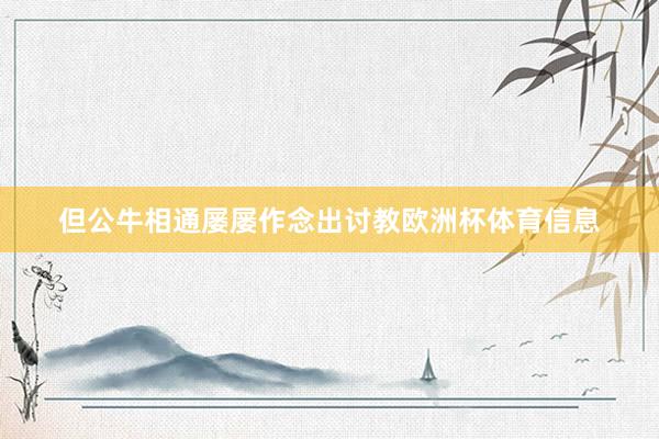 但公牛相通屡屡作念出讨教欧洲杯体育信息