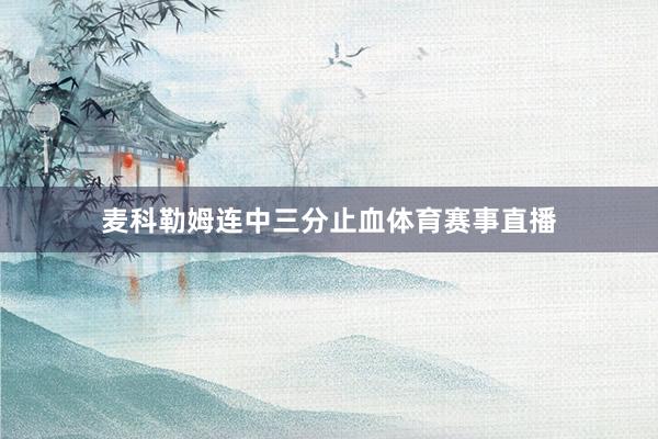 麦科勒姆连中三分止血体育赛事直播