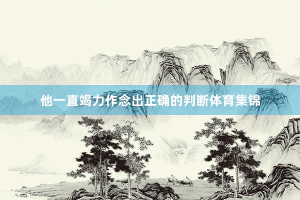 他一直竭力作念出正确的判断体育集锦