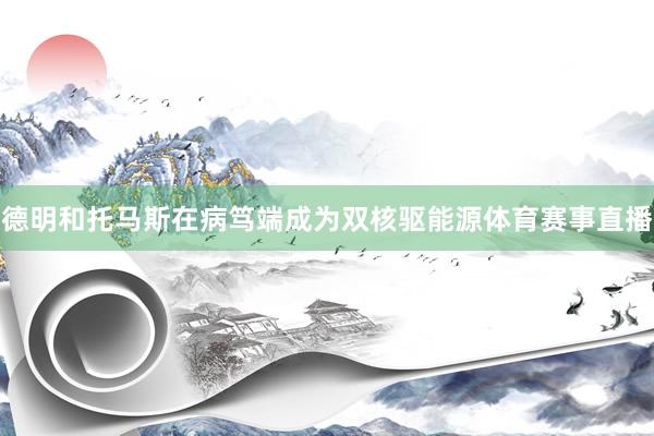 德明和托马斯在病笃端成为双核驱能源体育赛事直播
