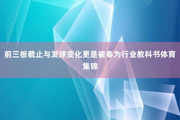 前三板截止与发球变化更是被奉为行业教科书体育集锦