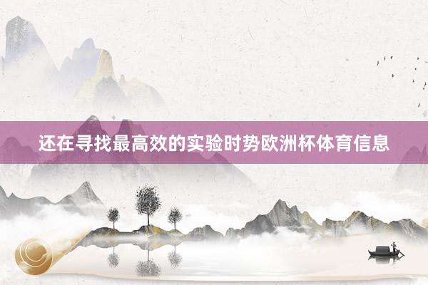 还在寻找最高效的实验时势欧洲杯体育信息