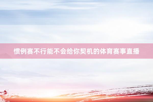 惯例赛不行能不会给你契机的体育赛事直播
