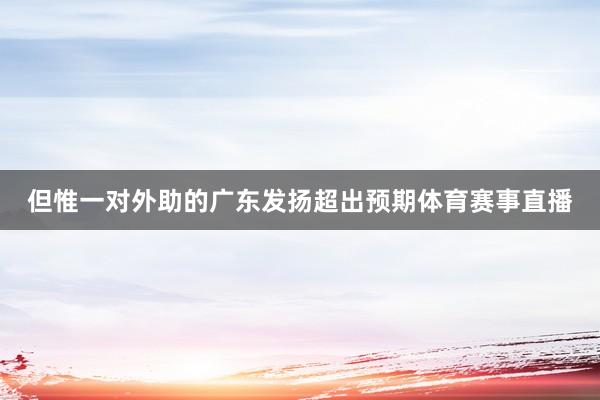但惟一对外助的广东发扬超出预期体育赛事直播
