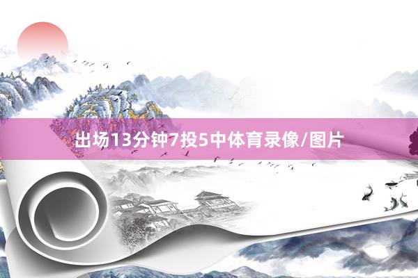 出场13分钟7投5中体育录像/图片