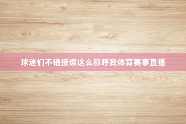 球迷们不错接续这么称呼我体育赛事直播