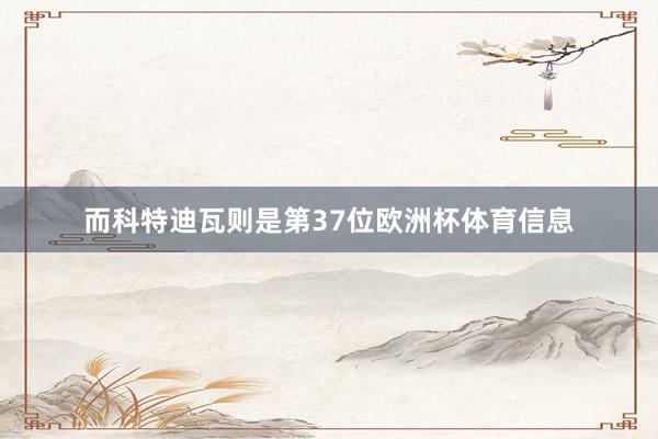 而科特迪瓦则是第37位欧洲杯体育信息